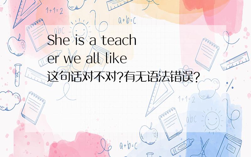 She is a teacher we all like这句话对不对?有无语法错误?