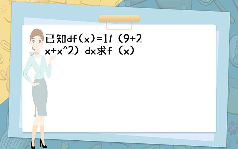 已知df(x)=1/（9+2x+x^2）dx求f（x）