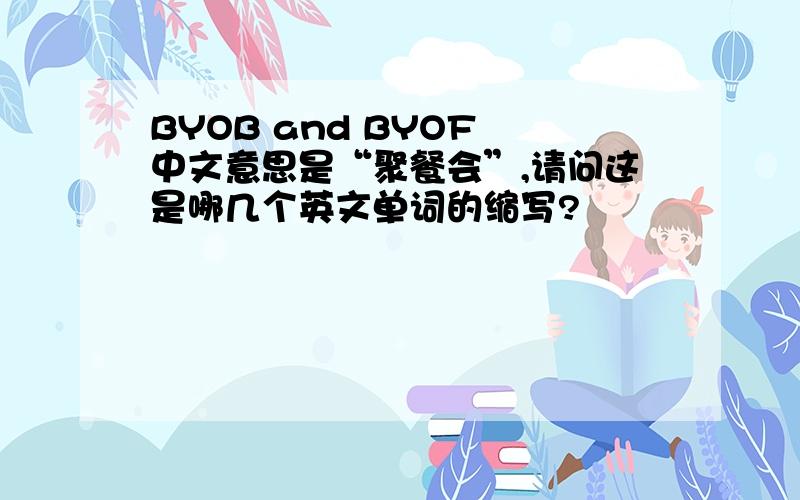 BYOB and BYOF 中文意思是“聚餐会”,请问这是哪几个英文单词的缩写?