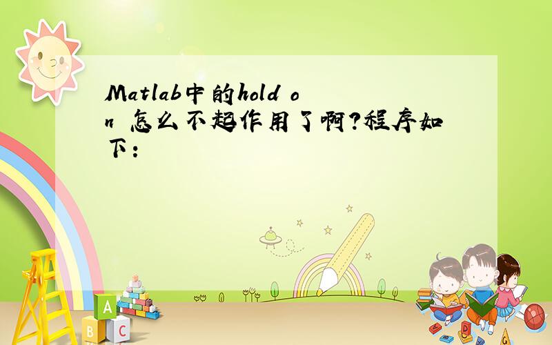 Matlab中的hold on 怎么不起作用了啊?程序如下：