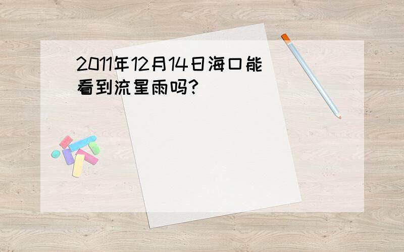 2011年12月14日海口能看到流星雨吗?