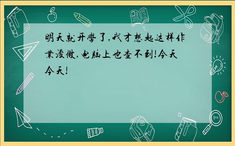 明天就开学了,我才想起这样作业没做,电脑上也查不到!今天今天!