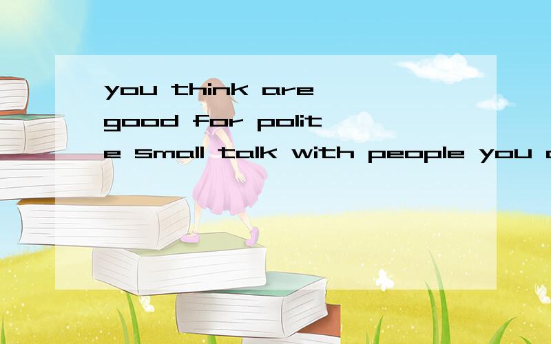 you think are good for polite small talk with people you don