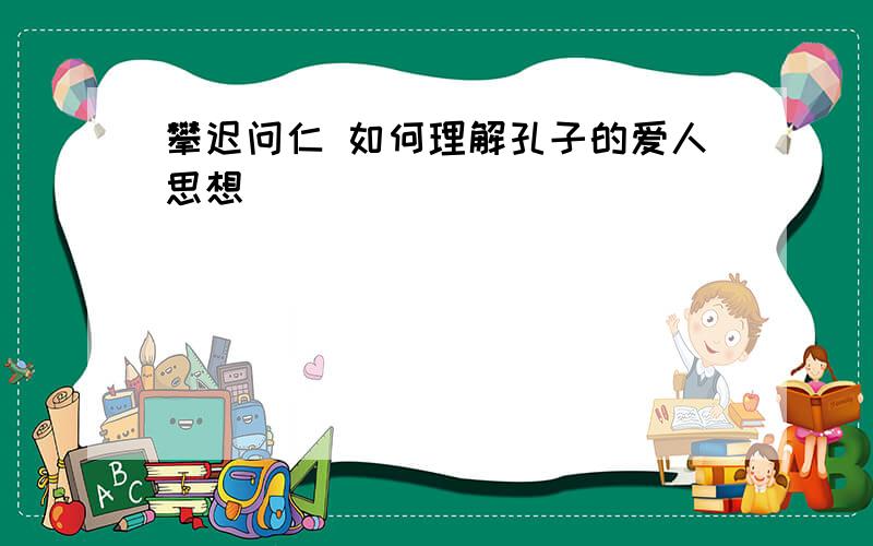 攀迟问仁 如何理解孔子的爱人思想