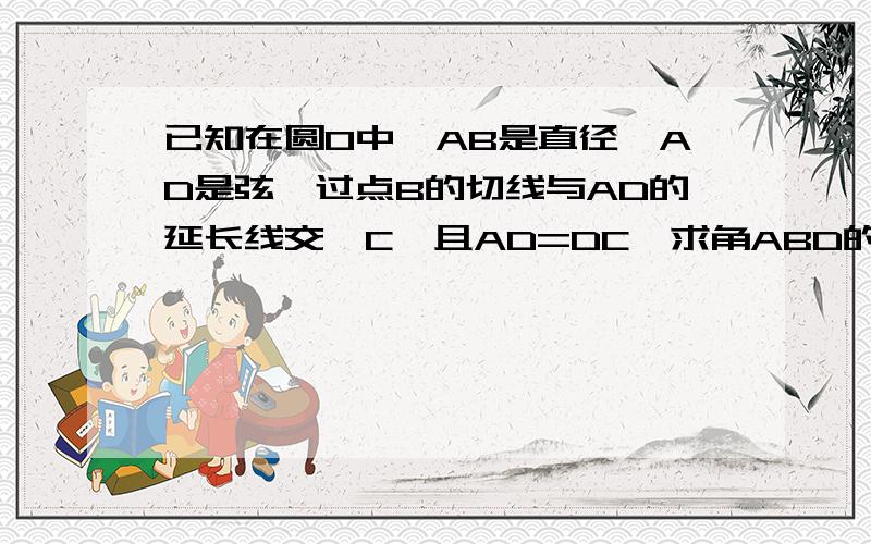 已知在圆O中,AB是直径,AD是弦,过点B的切线与AD的延长线交於C,且AD=DC,求角ABD的度数.