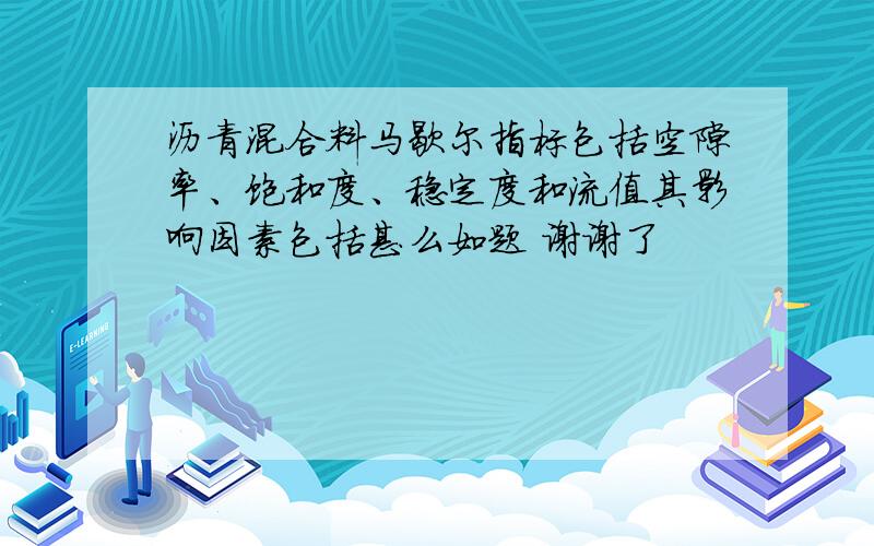 沥青混合料马歇尔指标包括空隙率、饱和度、稳定度和流值其影响因素包括甚么如题 谢谢了