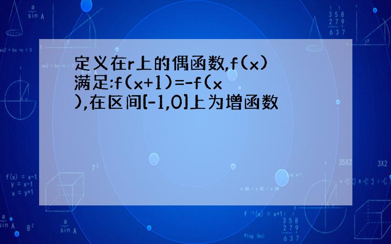 定义在r上的偶函数,f(x)满足:f(x+1)=-f(x),在区间[-1,0]上为增函数