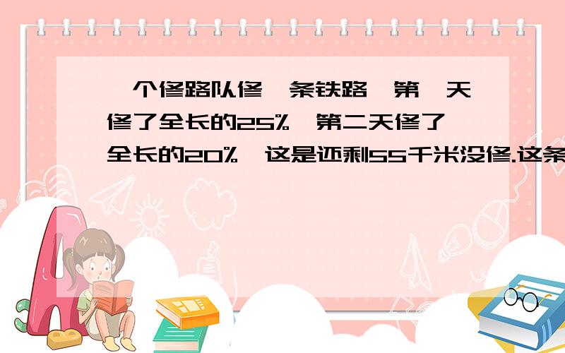 一个修路队修一条铁路,第一天修了全长的25%,第二天修了全长的20%,这是还剩55千米没修.这条铁路长多少千米