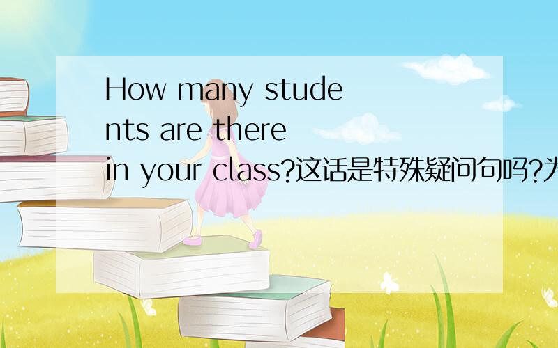 How many students are there in your class?这话是特殊疑问句吗?为什么are放在