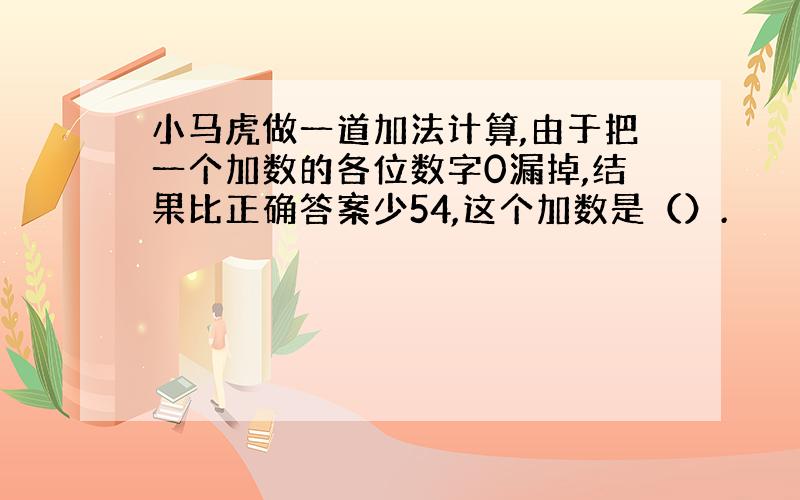 小马虎做一道加法计算,由于把一个加数的各位数字0漏掉,结果比正确答案少54,这个加数是（）.