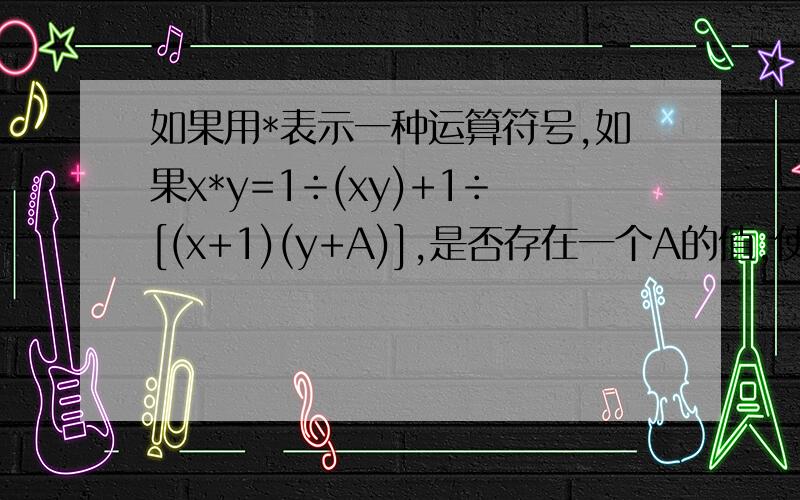 如果用*表示一种运算符号,如果x*y=1÷(xy)+1÷[(x+1)(y+A)],是否存在一个A的值,使得2*(3*1)