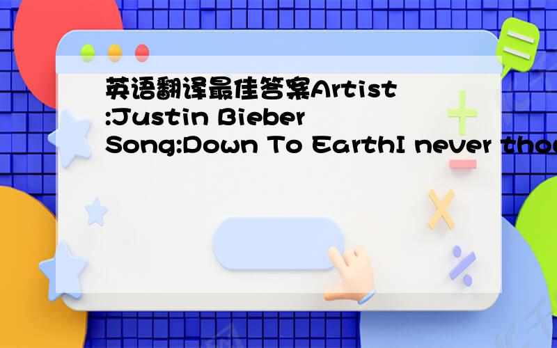 英语翻译最佳答案Artist:Justin BieberSong:Down To EarthI never though