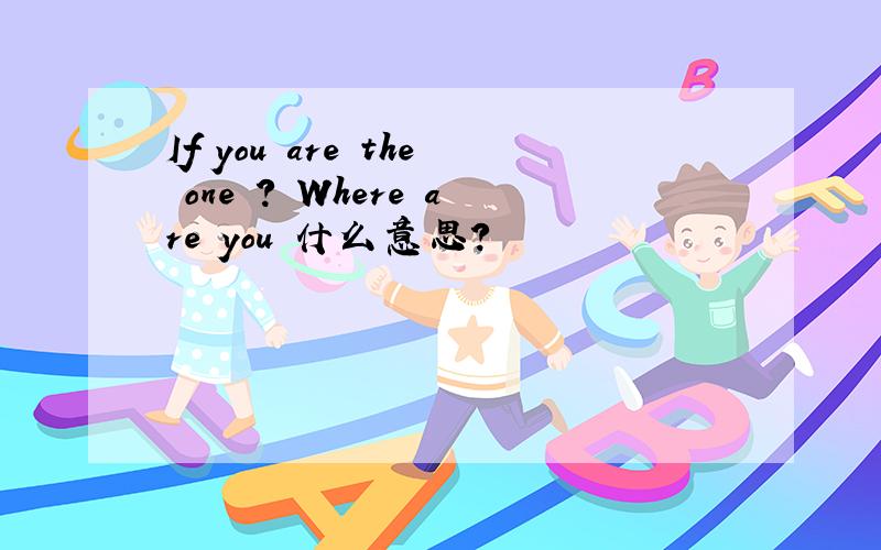 If you are the one ? Where are you 什么意思?