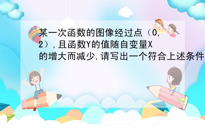 某一次函数的图像经过点（0,2）,且函数Y的值随自变量X的增大而减少,请写出一个符合上述条件的函数关系式