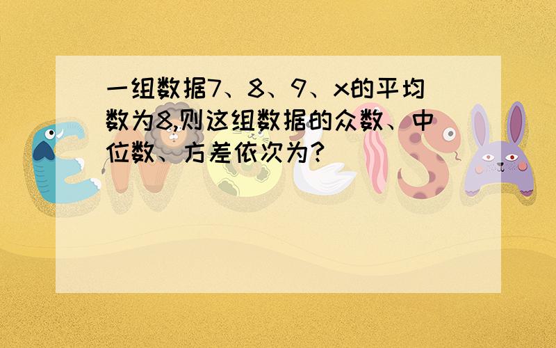 一组数据7、8、9、x的平均数为8,则这组数据的众数、中位数、方差依次为?