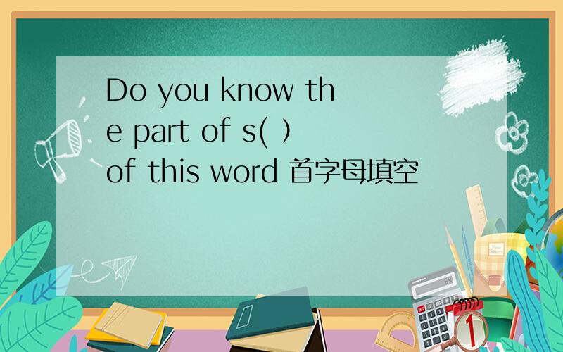 Do you know the part of s( ）of this word 首字母填空