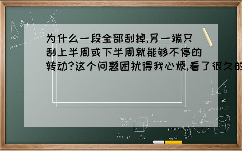 为什么一段全部刮掉,另一端只刮上半周或下半周就能够不停的转动?这个问题困扰得我心烦,看了很久的书都看不懂.请大虾说清楚点