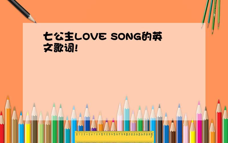 七公主LOVE SONG的英文歌词!