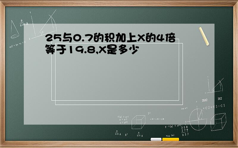 25与0.7的积加上X的4倍等于19.8,X是多少