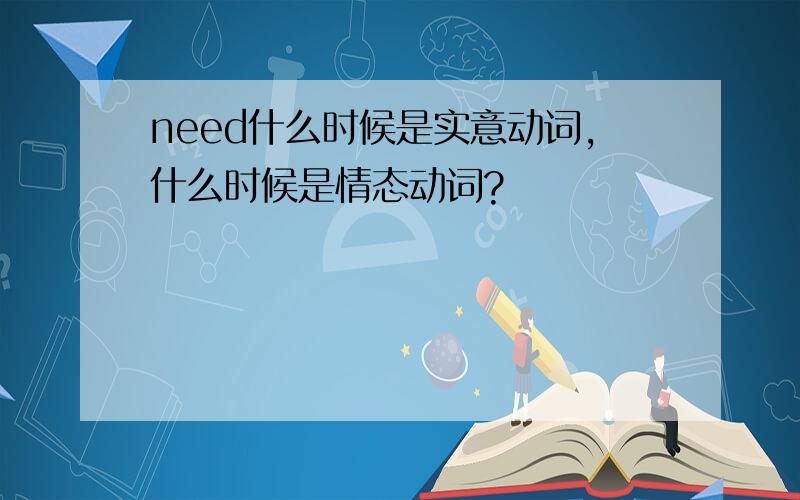 need什么时候是实意动词,什么时候是情态动词?