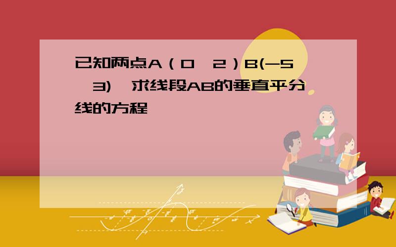 已知两点A（0,2）B(-5,3),求线段AB的垂直平分线的方程