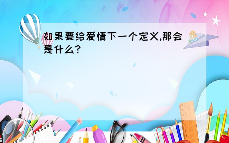 如果要给爱情下一个定义,那会是什么?