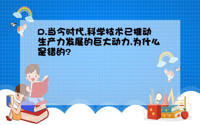 D.当今时代,科学技术已推动生产力发展的巨大动力.为什么是错的?