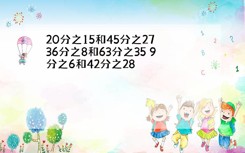 20分之15和45分之27 36分之8和63分之35 9分之6和42分之28