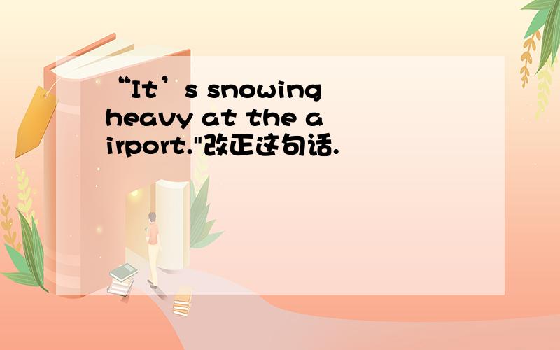 “It’s snowing heavy at the airport.