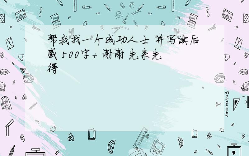 帮我找一个成功人士 并写读后感 500字+ 谢谢 先来先得