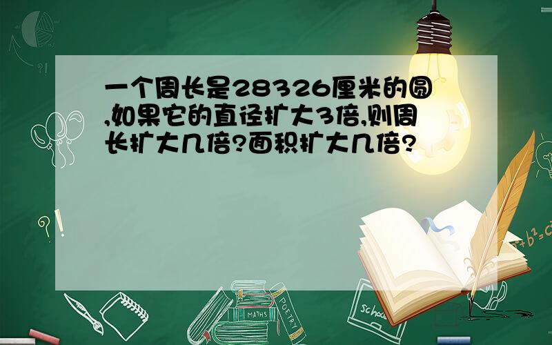 一个周长是28326厘米的圆,如果它的直径扩大3倍,则周长扩大几倍?面积扩大几倍?