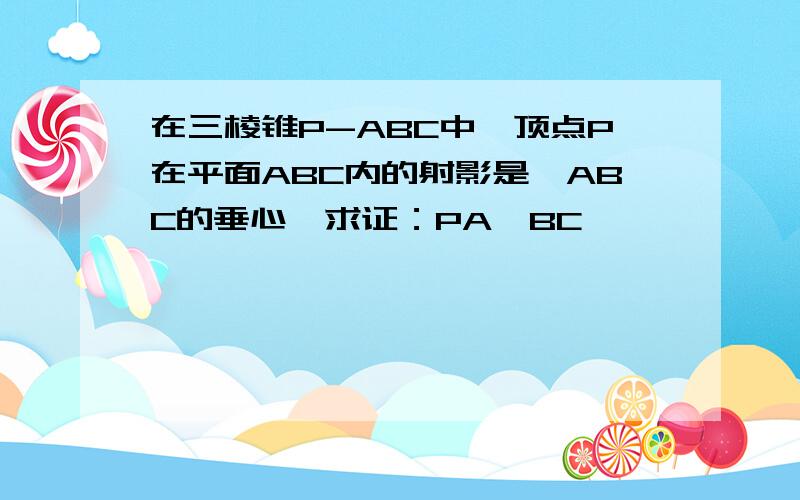 在三棱锥P-ABC中,顶点P在平面ABC内的射影是△ABC的垂心,求证：PA⊥BC