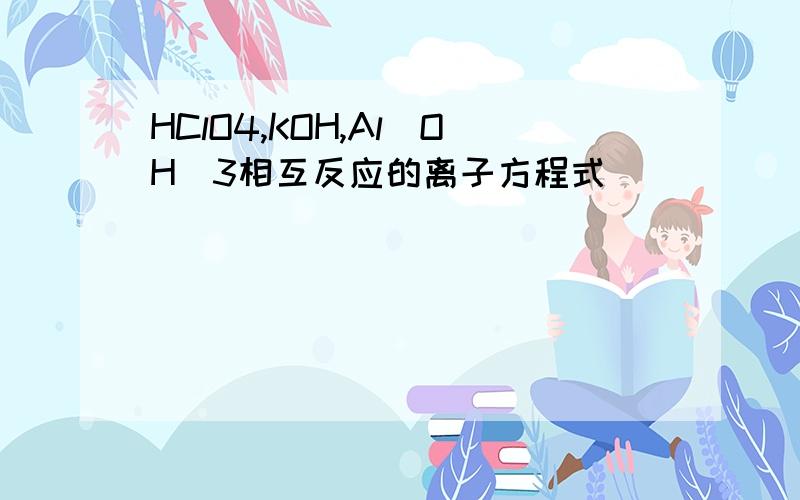 HClO4,KOH,Al（OH）3相互反应的离子方程式