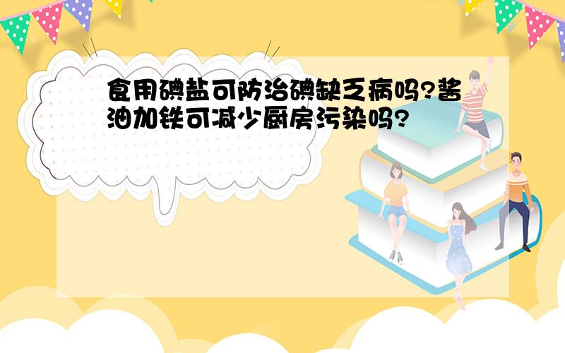 食用碘盐可防治碘缺乏病吗?酱油加铁可减少厨房污染吗?