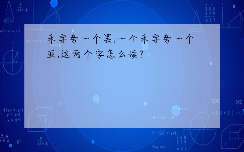 禾字旁一个罢,一个禾字旁一个亚,这两个字怎么读?