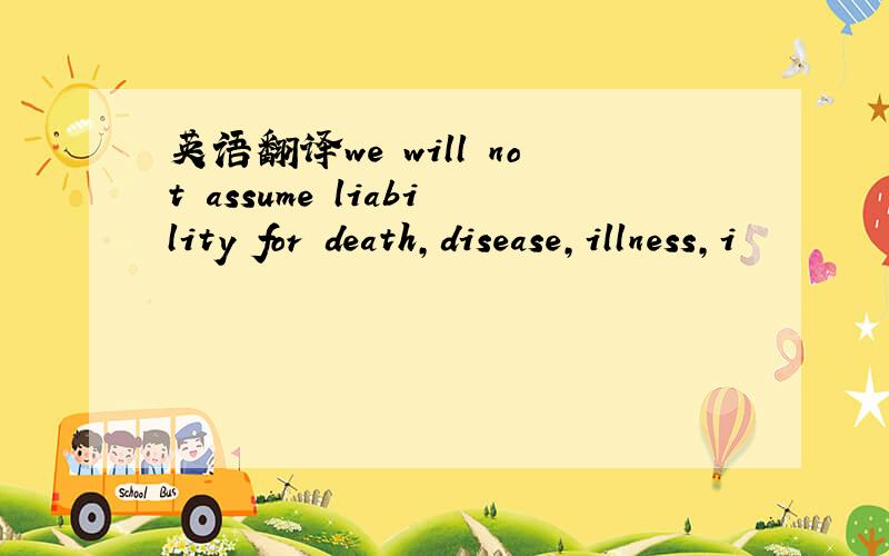 英语翻译we will not assume liability for death,disease,illness,i