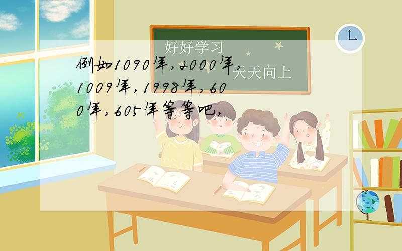 例如1090年,2000年,1009年,1998年,600年,605年等等吧,