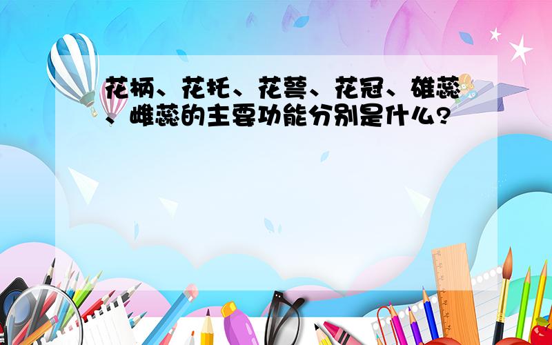 花柄、花托、花萼、花冠、雄蕊、雌蕊的主要功能分别是什么?