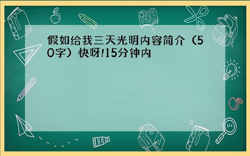 假如给我三天光明内容简介（50字）快呀!15分钟内