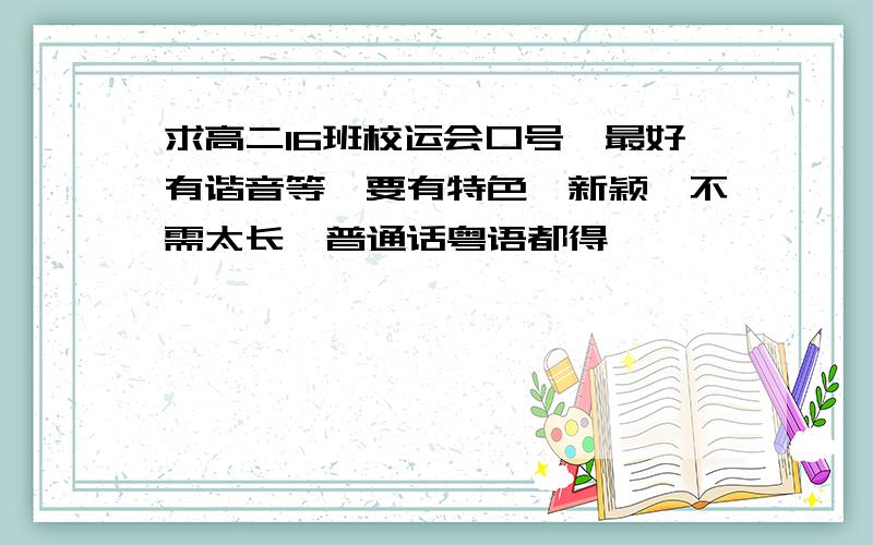 求高二16班校运会口号,最好有谐音等,要有特色,新颖,不需太长,普通话粤语都得