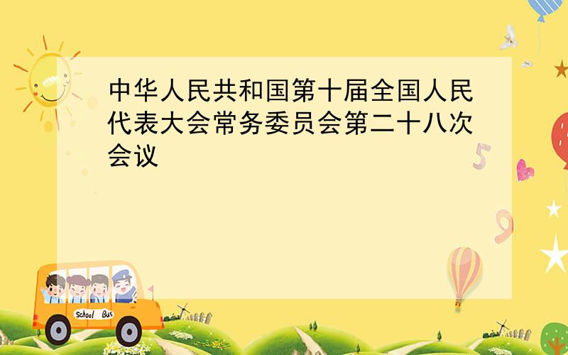 中华人民共和国第十届全国人民代表大会常务委员会第二十八次会议