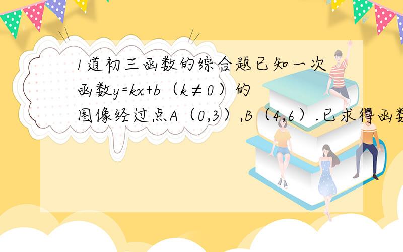 1道初三函数的综合题已知一次函数y=kx+b（k≠0）的图像经过点A（0,3）,B（4,6）.已求得函数解析式为y=3/