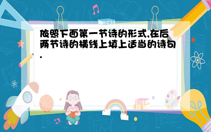 依照下面第一节诗的形式,在后两节诗的横线上填上适当的诗句.