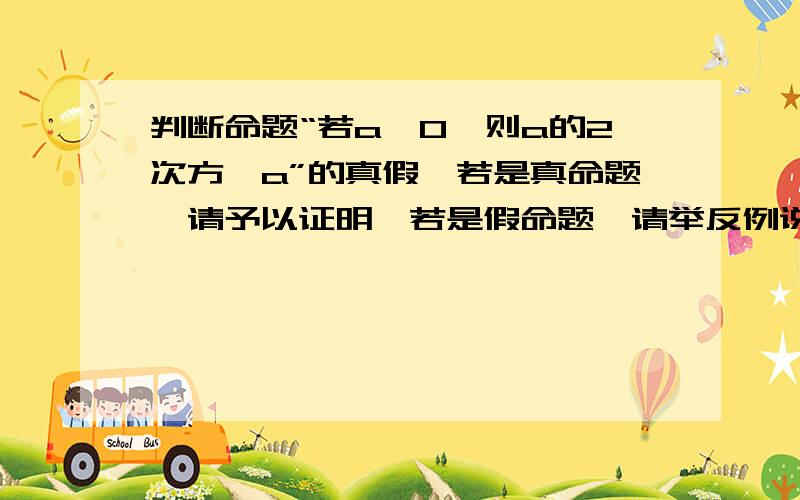 判断命题“若a＞0,则a的2次方＞a”的真假,若是真命题,请予以证明,若是假命题,请举反例说明.