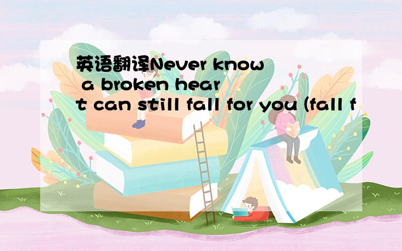 英语翻译Never know a broken heart can still fall for you (fall f