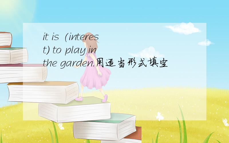 it is (interest) to play in the garden.用适当形式填空