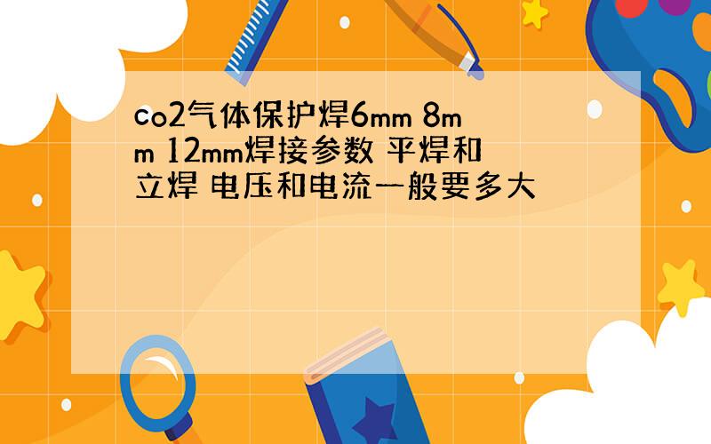 co2气体保护焊6mm 8mm 12mm焊接参数 平焊和立焊 电压和电流一般要多大