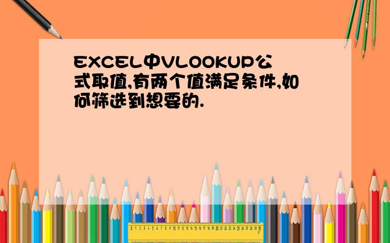 EXCEL中VLOOKUP公式取值,有两个值满足条件,如何筛选到想要的.