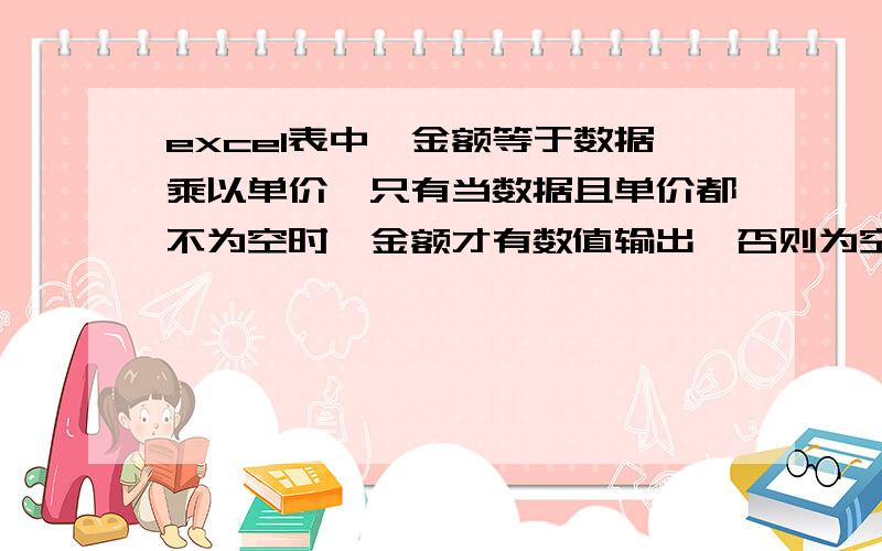 excel表中,金额等于数据乘以单价,只有当数据且单价都不为空时,金额才有数值输出,否则为空,用公式怎样表达