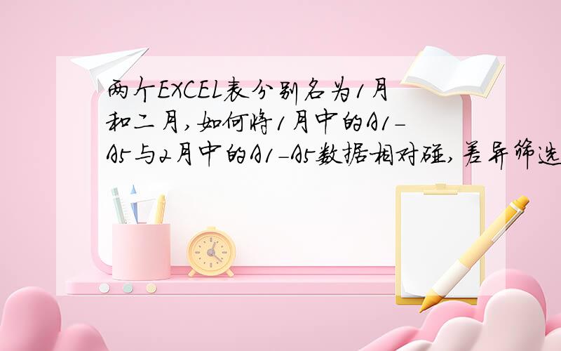 两个EXCEL表分别名为1月和二月,如何将1月中的A1-A5与2月中的A1-A5数据相对碰,差异筛选出来,主要目的是